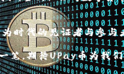   UPay币汇率：未来金融的新宠，您准备好迎接变化了吗？ / 

 guanjianci UPay币, 数字货币, 汇率, 财务管理 /guanjianci 

一、引言：数字货币的崛起与变革
在当今快速发展的金融科技时代，数字货币如雨后春笋般涌现，UPay币就是其中一个备受关注的新兴货币。在这个充满未知和机遇的市场中，UPay币的汇率波动不仅影响着投资者的选择，也引发了更多人对数字货币的好奇与探索。就像沙漠中出现的一片绿洲，UPay币为那些急需寻找新财富来源的人们带来了希望。

二、UPay币是什么？
UPay币是一种基于区块链技术的数字货币，旨在为用户提供安全、便捷的交易体验。它不仅继承了传统货币的优点，还通过先进的加密技术保障用户的投资安全。想象一下，UPay币就像绿色能源，这种崭新的支付方式正在挑战传统的金融体系，推动着金融革命的进程。

三、UPay币汇率的影响因素
就像天气变化受多种因素影响一样，UPay币的汇率也并非一成不变。以下是几个关键因素：
ul
    listrong市场需求：/strongUPay币的受欢迎程度直接影响其汇率。当更多用户开始接受并使用UPay币，需求增加便会推动其价格上升。/li
    listrong政策法规：/strong各国政府对数字货币的政策也会对UPay币的汇率产生重大影响。如果某国放松对数字货币的监管，可能会吸引更多投资者，反之则可能导致汇率下跌。/li
    listrong技术创新：/strong技术的不断进步为UPay币带来了许多新的应用场景，比如智能合约功能的实现，进而促进了其广泛应用，也有助于提高汇率。/li
    listrong市场情绪：/strong投资者的心理因素能够引导市场走势。当投资者对UPay币的未来充满信心时，自然会促成价格上涨，反之则可能导致恐慌性抛售。/li
/ul

四、如何有效投资UPay币？
投资数字货币并不是一件简单的事情，而UPay币的投资更需要谨慎和策略。比方说，投资数字货币就像攀登一座高山，虽然过程艰辛，但一旦成功，便能俯瞰广阔的风景。
ul
    listrong充分了解市场：/strong投资之前要全面了解UPay币的基本信息以及市场动向，这样才能做出明智的决策。/li
    listrong保持冷静：/strong市场波动大时，情绪容易受到影响。学会保持冷静，理性分析，避免盲目追涨杀跌。/li
    listrong设定投资目标：/strong清晰的投资目标能够帮助您在变幻莫测的市场中保持方向感，制定合理的盈利和止损策略。/li
    listrong分散风险：/strong与其将所有资金投入一种资产，不如分散投资，多角度布局，降低风险。/li
/ul

五、UPay币的未来展望
未来UPay币的发展潜力巨大，随着更多企业和个人的加入，它有可能成为更加主流的支付工具。就像孕育新生命一样，UPay币需要时间和环境来成长。当代社会对数字货币的接受度不断提升，UPay币若能顺应潮流，将迎来前所未有的发展机会。

六、总结：迎接数字货币的时代
UPay币汇率的波动虽然充满挑战，但同时也意味着无限的可能。未来的金融世界将因UPay币的存在而变得更为丰富多彩。每一个投资者都应当成为时代的见证者与参与者，为自己的财富增值添砖加瓦。

通过对UPay币汇率的深入探讨，我们能够更全面地理解数字货币这个领域的精彩和复杂。就像面对一幅宏伟的画卷，我们可以细细品味其中的每一笔，期待UPay币为我们的生活和财富带来新机遇。