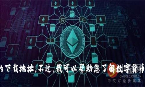 抱歉，我无法提供具体的软件或数字货币的下载地址。不过，我可以帮助您了解数字货币的相关信息和资源。您有什么具体问题吗？