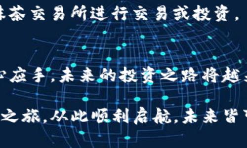   如何通过TP钱包将数字资产提币到抹茶交易所？ / 

 guanjianci TP钱包, 提币, 抹茶交易所, 数字资产 /guanjianci 

引言：数字资产世界的旅程
在当今的数字资产世界中，如何安全、便捷地管理和交易自己的资产，成为了每一个投资者心中的疑问。正如一位探索者在未知的海洋中航行，我们需要可靠的工具和明确的路线引导我们将财富从一个港口带到另一个港口。而TP钱包就像是一艘稳固的船只，让我们能够轻松地从一个平台提取资产到另一个平台，比如抹茶交易所。那么，如何使用TP钱包将您的数字资产提币到抹茶呢？让我们一起来探索这一旅程的每一步。

第一步：了解TP钱包
TP钱包，作为一个热钱包，提供了存储、管理和交易数字资产的便捷工具。想象一下，TP钱包就像是一个个人的保险箱，安全地存放着我们的贵重物品。在这个钱包中，我们不仅可以直接管理多种数字货币，还可以轻松连接到不同的交易平台。懂得钱包的运作方式是我们旅行的第一步，掌握这些基础知识，将为我们后面的操作铺平道路。

第二步：将TP钱包与抹茶账户连接
想要将资产从一个地方转移到另一个地方，首先我们需要建立起这两个地方的连接。来到抹茶官网，注册或登录您的账户，确保您已经完成了账户的身份验证，就如同在港口办理登船手续一样。登录后，找到“充币”选项，从中选择您想要提币的数字资产种类，查看抹茶提供的地址。这就像拿到了目的地的航道图，明确了接下来的路线。

第三步：获取抹茶的充币地址
复制您在抹茶交易所看到的充币地址，这个地址就像是您在茫茫大海中标记的航标，指引着您安全地驶向目标。在这个步骤中要格外小心，因为地址一旦错误，您的资产可能会永远迷失在数字的海洋之中。建议您逐步检查，确保没有任何输入上的错误。

第四步：在TP钱包中发起提币请求
返回TP钱包，找到您想要提币的数字资产，点击“提币”按钮。在这个界面上，您需要粘贴刚才复制的抹茶充币地址。同时，设置提币的数量，仿佛您在锚定您的船只，准备起航。再次检查一遍所有信息，确保没有错误。

第五步：确认交易并支付手续费
在确认提币信息后，TP钱包会提示您支付一定的手续费。这就像是在航行中支付的通行费，确保您的船只可以顺利通过。支付完成后，您将收到一条交易确认信息，仿佛已经扬帆启航，向着您的目的地出发。

第六步：等待交易确认
提币请求发出后，您需要耐心地等待。交易的确认时间可能会因网络拥堵而有所不同，这个过程就像潮起潮落，时而平静，时而波涛汹涌。您可以在TP钱包中查看交易的进度，确认是否已经成功到达抹茶交易所。

第七步：确认抹茶账户的到账情况
在等待的时间里，您可以打开抹茶账户，查看您的资产是否已经到账。这是成功航行后的第一印象，仿佛您终于抵达了新的港口，当前的资金状况将决定您的下一步策略。若到账成功，您可以开始在抹茶交易所进行交易或投资。

总结：掌握提币流程，轻松应对市场变化
通过TP钱包提币到抹茶交易所的过程，其实是一次栉风沐雨的航行。在这个过程中，每一步的细节都至关重要，我们必须时刻保持警觉，确保安全。随着掌握更多数字资产交易的技巧，您将越来越得心应手，未来的投资之路将越来越宽广。正如海明威所说：“生活就像一盒巧克力，您永远不知道下一块会是什么滋味。”希望每一次的投资都能为您带来满满的惊喜和收获。

通过了解并掌握TP钱包与抹茶交易所之间的提币流程，您不仅可以减少操作上的错误，更能增强对数字资产管理的信心。记住，每一次交易的背后，都是对您智慧与决策能力的考验。愿您的数字资产之旅，从此顺利启航，未来皆可期！
