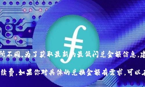 在使用TPWallet进行闪兑时，最低闪兑金额通常会因加密货币的种类、市场波动和平台的相关政策而有所不同。为了获取最新的最低闪兑金额信息，建议你直接访问TPWallet的官方网站或相关平台的官方公告，或者在其应用程序内查看具体的闪兑要求。

一般来说，许多闪兑服务为了确保交易的成本效益，会设置一个最低兑换金额，以覆盖交易费用和网络手续费。如果你对具体的兑换金额有需求，可以在TPWallet上进行实时查询。