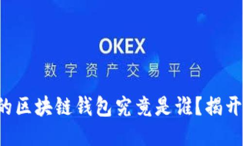 全球最大的区块链钱包究竟是谁？揭开神秘面纱！