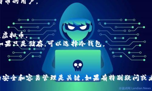 虚拟币钱包的选择关系到存储安全和交易便利。根据用户需求，以下是一些较为出名和广泛使用的虚拟币钱包：

### 热钱包（Hot Wallets）：
1. **Binance Wallet**: 适合追求交易便利的用户，集成了交易所功能。
2. **Coinbase Wallet**: 用户友好，支持多种几种主流虚拟币，方便随时随地进行交易。
3. **Exodus**: 提供漂亮的界面和多币种支持，适合新手和经验丰富的投资者。

### 冷钱包（Cold Wallets）：
1. **Ledger Nano S/X**: 硬件钱包，提供更高的安全性，不常连接网络，适合长时间储存。
2. **Trezor**: 功能强大，安全性高，适合大额投资者。

### 移动钱包：
1. **Trust Wallet**: 去中心化，可以管理多种币种，支持dApp，非常适合移动用户。
2. **Atomic Wallet**: 也支持多种虚拟币，用户界面友好。

### 桌面钱包：
1. **Bitcoin Core**: 官方钱包，适合深入了解比特币的用户。
2. **Electrum**: 快速、轻便，适合比特币用户。

选择钱包时，可以考虑以下几个方面：
- **安全性**: 需优先考虑，特别是如果你持有大额虚拟币。
- **方便性**: 如果你频繁交易，热钱包会更合适；如果只是储存，可以选择冷钱包。
- **支持币种**: 确保钱包支持你所需的虚拟币。
- **用户界面**: 直观易用的界面更加适合新手。

根据自身的需求选择合适的钱包类型，确保虚拟币的安全和容易管理是关键。如果有特别疑问或者需要帮助的地方，可以进一步咨询具体的使用问题。