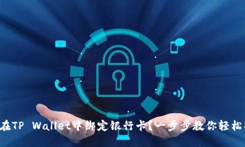 如何在TP Wallet中绑定银行卡？一步步教你轻松操作！
