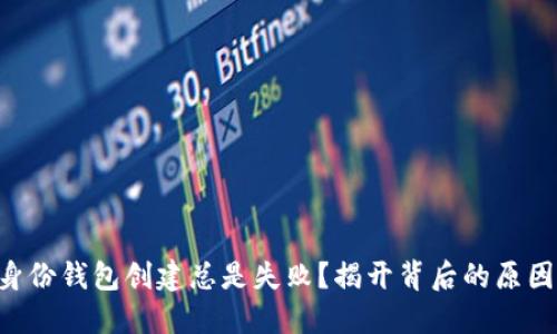 为何你的TP身份钱包创建总是失败？揭开背后的原因与解决之道！