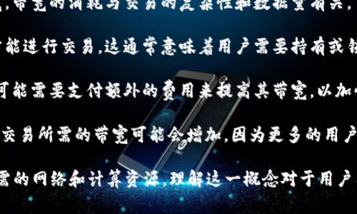 在TPWallet和区块链相关的上下文中，带宽通常指的是用户在交易和智能合约执行时所需的资源。具体来说，带宽可以理解为执行交易或合约时的计算和存储能力的单位。以下是一些关键点：

1. **交易处理**：每当用户在区块链上进行交易时，都会消耗一定的带宽。带宽的消耗与交易的复杂性和数据量有关。

2. **资源管理**：在某些区块链平台上，用户需要预先获得一定的带宽才能进行交易。这通常意味着用户需要持有或锁定特定数量的代币，以获得相应的带宽资源。

3. **手续费**：带宽的消耗可能影响手续费的计算。在某些情况下，用户可能需要支付额外的费用来提高其带宽，以加快交易的处理速度。

4. **网络状态**：网络的拥堵状态也会影响带宽的使用。例如，在高峰期，交易所需的带宽可能会增加，因为更多的用户同时在进行交易。

综上所述，带宽在TPWallet中是指用户在进行交易或执行智能合约时所需的网络和计算资源，理解这一概念对于用户有效管理其区块链活动至关重要。