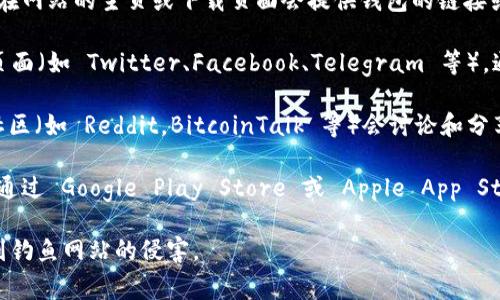如果你在寻找 tpwallet 的链接，通常可以通过以下几种方式来找到：

1. **官方网站**：访问 tpwallet 的官方网站，通常在网站的主页或下载页面会提供钱包的链接或下载选项。

2. **社交媒体**：检查 tpwallet 的官方社交媒体页面（如 Twitter、Facebook、Telegram 等），通常这些平台会分享最新的链接和更新。

3. **区块链社区**：许多区块链和加密货币相关的社区（如 Reddit，BitcoinTalk 等）会讨论和分享关于 tpwallet 的信息，有时也会提供直接的链接。

4. **应用商店**：如果 tpwallet 有移动应用，可以通过 Google Play Store 或 Apple App Store 搜索并下载。

在访问任何链接之前，请确保验证其真实性，以免受到钓鱼网站的侵害。