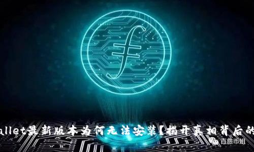 TPWallet最新版本为何无法安装？揭开真相背后的谜团