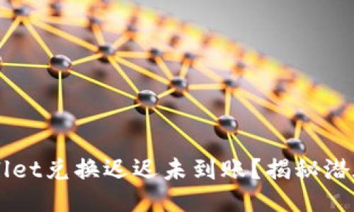 示例：
为什么你的TPWallet兑换迟迟未到账？揭秘潜在原因与解决方案