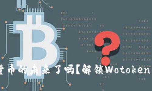 你准备好迎接数字货币的未来了吗？解锁Wotoken钱包，开启财富之门！