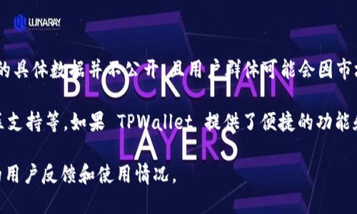 TPWallet 是一个相对较新的钱包应用，主要用于管理和交易加密货币。然而，关于使用人数的具体数据并不公开，且用户群体可能会因市场波动和新项目的推出而变化。

一般来说，使用人数的多寡受到多个因素的影响，包括钱包的功能、用户体验、安全性以及社区支持等。如果 TPWallet 提供了便捷的功能和良好的用户体验，可能会吸引更多的用户。此外，营销活动和用户口碑也会影响其用户数量。

如果你对 TPWallet 感兴趣，建议查看官方网站、社交媒体及相关社区的讨论，以获取最新的用户反馈和使用情况。