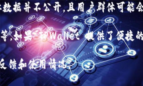 TPWallet 是一个相对较新的钱包应用，主要用于管理和交易加密货币。然而，关于使用人数的具体数据并不公开，且用户群体可能会因市场波动和新项目的推出而变化。

一般来说，使用人数的多寡受到多个因素的影响，包括钱包的功能、用户体验、安全性以及社区支持等。如果 TPWallet 提供了便捷的功能和良好的用户体验，可能会吸引更多的用户。此外，营销活动和用户口碑也会影响其用户数量。

如果你对 TPWallet 感兴趣，建议查看官方网站、社交媒体及相关社区的讨论，以获取最新的用户反馈和使用情况。