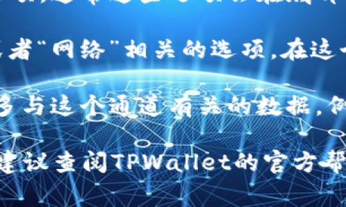 要在TPWallet中查看通道，通常你可以按照以下步骤操作：

1. **打开TPWallet应用**：首先，在你的手机或平板电脑上找到并打开TPWallet应用。

2. **登录账户**：如果你还没有登录，输入你的账户信息进行登录。

3. **访问资产管理**：在主界面，找到资产管理或钱包的相关选项，通常这些选项会在底部菜单中。

4. **查看通道信息**：在资产管理或钱包页面中，寻找“通道”或者“网络”相关的选项。在这个页面中，你应该能够看到你的通道余额、状态和其他相关信息。

5. **通道详情**：点击通道，进入详细信息页面，这里会提供更多与这个通道有关的数据，例如交易记录、通道状态等。

如果你在使用TPWallet时遇到具体问题或者找不到相关选项，建议查阅TPWallet的官方帮助文档或联系客服获取支持。