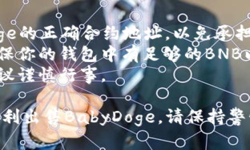 注意：请在进行任何加密货币买卖时保持谨慎，确保了解相关风险并注意保护自己的财产安全。

下面是关于如何在TP Wallet中出售BabyDoge的简单步骤。

### 在TP Wallet中出售BabyDoge的步骤

1. **下载并安装TP Wallet**
   - 如果你还没有安装TP Wallet应用，先在你的手机应用商店下载。

2. **创建或导入钱包**
   - 打开TP Wallet应用，选择创建新钱包或者导入已有钱包，确保备份你的助记词或私钥。

3. **添加BabyDoge代币**
   - 如果你的钱包中没有BabyDoge代币，可以通过“添加代币”功能，手动输入BabyDoge的合约地址进行添加。

4. **获取BabyDoge的当前价格**
   - 在出售之前，建议查看BabyDoge的当前市场价格，可以通过交易所或价格查询应用了解。

5. **选择出售方式**
   - 在TP Wallet中，通常有去中心化交易所（Dex）可以进行代币间的交易。选择合适的交易对（如BabyDoge/BNB）。

6. **输入出售数量**
   - 在交易界面，选择出售BabyDoge的数量，系统会自动显示你能获得的对应币种（如BNB或USDT）。

7. **确认交易**
   - 核对交易信息无误后，点击出售或交换，确认交易并输入你的钱包密码（如果有）。

8. **等待交易确认**
   - 系统会进行交易，等待一段时间直至交易确认。你可以在交易记录中查看。

9. **成功出售后的资产管理**
   - 交易完成后，新的资产会出现在你的钱包中。你可以选择将其转换为法定货币或者进一步投资。

### 注意事项

- **确认合约地址**：确保使用的是BabyDoge的正确合约地址，以免承担代币丢失的风险。
- **交易费用**：了解交易时的手续费，并确保你的钱包中有足够的BNB以支付交易费用。
- **市场波动**：加密货币价格波动较大，建议谨慎行事。

通过以上步骤，你应该能够在TP Wallet中顺利出售BabyDoge。请保持警惕并确保安全。