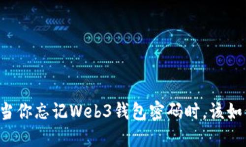 ### 当你忘记Web3钱包密码时，该如何应对？