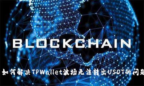 : 如何解决TPWallet波场无法转出USDT的问题？