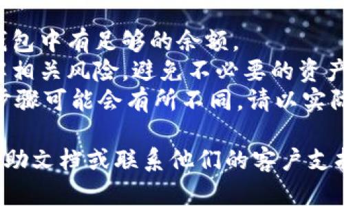 要取消TPWallet中的币的授权，您可以按照以下步骤进行操作。不过，请注意，具体步骤可能会因应用版本的不同或界面设计有所变化。以下是一般的操作步骤：

### 如何取消TPWallet中的币的授权

1. **打开TPWallet应用**
   - 找到并点击TPWallet的图标，进入应用程序。

2. **找到账户管理或钱包**
   - 在主界面上，找到您的钱包或账户管理选项。通常，这个选项会在底部的导航栏中。

3. **选择需要取消授权的币**
   - 在您的钱包中，浏览您持有的代币列表，并找到您想要取消授权的币种。

4. **进入币种详情页**
   - 点击该币种，进入其详情页面。在这里，您可以查看该币的当前状态、余额以及与智能合约的相关信息。

5. **查找授权或权限管理选项**
   - 在币种详情页中，寻找“授权”或“权限管理”的选项。这通常会显示当前该币种授权给智能合约或其他应用的情况。

6. **取消授权**
   - 点击“取消授权”或“撤销权限”按钮，系统可能会要求您确认这一操作。确认后，您将撤销对该币种的授权。

7. **验证交易**
   - 取消授权的操作通常会涉及区块链交易，您需要确认并提交这一交易。确保您的钱包中有足够的手续费以完成交易。

8. **检查授权状态**
   - 交易完成后，您可以返回币种详情页，确认授权状态已被成功取消。

### 注意事项

- **手续费**：取消授权操作可能需要支付手续费，请确保您的钱包中有足够的余额。
- **操作风险**：在进行任何授权或取消操作之前，请确保您了解相关风险，避免不必要的资产损失。
- **界面变化**：由于TPWallet可能会更新其界面或功能，具体步骤可能会有所不同，请以实际操作界面为准。

如果您在执行以上步骤时遇到困难，建议查看TPWallet的官方帮助文档或联系他们的客户支持以获得进一步的帮助。