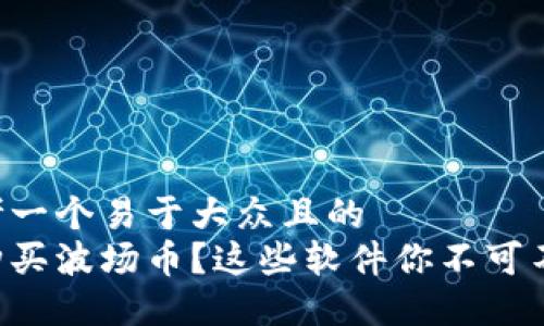 思考一个易于大众且的  
想购买波场币？这些软件你不可不知！