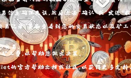 在TPWallet中设置矿工费的步骤如下：

1. **打开TPWallet应用**：首先确保您的TPWallet应用已更新到最新版本，并且已成功登录您的钱包。

2. **选择交易**：在TPWallet主界面中，选择您想要进行交易的币种。例如，选择“转账”功能。

3. **输入交易信息**：在转账页面，输入接收方的地址以及要发送的金额。

4. **设置矿工费**：
   - 在输入金额的区域下方，您通常会看到一个“矿工费”的选项。点击该选项。
   - 根据您愿意支付的费用，选择相应的矿工费。TPWallet可能会提供几种不同的费用选项，如“快”、“中”、“慢”，分别对应不同的确认时间。
   - 部分钱包允许您手动调整矿工费，您可以根据当前网络的拥堵状态设置自己的费用。

5. **确认交易**：设置好矿工费后，检查所有交易信息确保无误，然后点击“确认”或“发送”按钮。

6. **查看交易状态**：交易发起后，您可以在“交易记录”页面查看到您的交易状态以及矿工费情况。

### 小提示：
- 在高峰期，设置稍高的矿工费可以更快地确认交易。
- 可以利用区块链浏览器查看当前网络的平均矿工费，以帮助您做出决策。

如果在操作过程中遇到问题，您可以查询TPWallet的官方帮助文档或社区，以获得更多支持与指导。