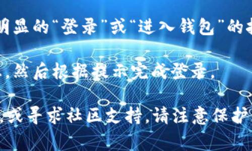 TPWallet（通证钱包）是一个区块链钱包，用户可以通过它管理多种加密货币和数字资产。要登录TPWallet，用户通常需要访问其官方网站或下载移动应用程序。

如果您想查找TPWallet的登录界面，您可以通过以下步骤进行：

1. **访问官网**：打开浏览器，输入TPWallet的官方网站网址。确保您访问的是官方的、安全的网站，以保护个人信息和资产安全。

2. **下载应用**：如果您使用的是手机，可以在Google Play 商店或Apple App Store中搜索“TPWallet”并下载应用程序。

3. **查找登录按钮**：无论是在官网还是在应用中，通常都会有明显的“登录”或“进入钱包”的按钮。

4. **输入您的信息**：在登录界面输入您的钱包地址或账户信息，然后根据提示完成登录。

如果您在登录过程中遇到问题，可以查看官方网站上的帮助文档，或寻求社区支持。请注意保护您的账户安全，避免在不明网站上输入敏感信息。