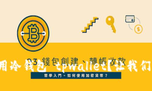 如何安全有效地使用冷钱包 tpwallet？让我们揭开它的神秘面纱！