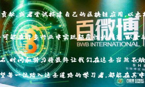 区块链技术自学之旅：如何在这条未知的道路中寻找价值？
keywords区块链自学, 区块链基础, 技术入门, 自学资源/keywords

内容大纲
1. 引言：什么是区块链？
   - 比喻区块链为“数字的账本”
   - 区块链的起源与发展
2. 为何要自学区块链技术？
   - 个人职业发展的新机遇
   - 改变行业的潜力
3. 区块链技术的基本概念
   - 区块、链、节点的介绍
   - 比特币与以太坊的对比
4. 自学区块链的第一步：基础知识
   - 在线课程推荐
   - 自学书籍和资料
5. 进阶学习：技术细节与应用
   - 智能合约的概念与应用
   - DApp（去中心化应用）的发展
6. 实践机会：如何动手实验？
   - 开源项目参与
   - 创建自己的区块链应用
7. 未来的区块链技术：趋势与展望
   - 区块链与其他新技术的结合
   - 未来可能的行业应用
8. 结论：走在前沿的勇气与坚持
   - 要有冒险精神
   - 持续学习的重要性

引言：什么是区块链？
区块链技术，犹如一座没有围墙的图书馆，里面记录着每一个人的交易和信息，但比普通的图书馆更为特殊的是，它的每一本书都无法被篡改。在我们开始自学这项技术之前，首先要理解它的本质与运作原理。
区块链的概念源自于2008年比特币的提出，它是一种去中心化的分布式账本技术，每一个“区块”中记录了一部分数据，并与前一个区块相连，形成了一条“链”。这是一个不断累积、透明且安全的系统。

为何要自学区块链技术？
在信息经济时代，掌握区块链技术将为我们个人的职业发展打开新的大门。想象一下，如果你是一名程序员，懂得区块链技术，那么你就是行业中的“抢手货”。无论是金融、物流、医疗，越来越多的行业在逐步采用区块链技术，这为相关领域提供了巨大的发展潜力和机会。

区块链技术的基本概念
区块链的世界犹如一个迷宫，初学者可能会觉得复杂无比，但只要拿到一张“入门指南”，你就能找到出口。我们从最基本的概念说起——什么是“区块”？每个区块就像是一座小房子，里面记录着许多交易信息，并有一个时间戳。而这些房子通过一条条道路（链）连接，形成了一个庞大的社区。
比特币的出现，给区块链带来了巨大的关注，但以太坊则进一步推动了智能合约的概念，使得区块链不再仅仅局限于数字货币，它开始拥有更丰富的应用场景。

自学区块链的第一步：基础知识
自学区块链的旅程就像是爬山，第一步应该是打好基础。网络上有许多优质的在线课程，例如Coursera和edX，上面提供的课程能够帮助你理解区块链的基本逻辑和运作。此外，阅读相关书籍，例如《精通比特币》和《区块链革命》，将为你提供更深入的见解。

进阶学习：技术细节与应用
在掌握了基础知识之后，你可能会想更深入地了解区块链的技术细节。这时候，智能合约便是一个不可忽视的领域。智能合约就像是一把钥匙，它可以锁住特定的条件，只有在条件满足时才会解锁，执行约定的操作。
DApp，即去中心化应用，正是基于区块链基础之上开发而成的应用程序。在这一领域，许多创业项目正在如火如荼地进行着，提供了无限的创新与实践机会。

实践机会：如何动手实验？
理论学习仅仅是第一步，实战经验将帮助你更好地理解和掌握这门技术。加入一些开源项目，参与GitHub上的区块链代码贡献，或者尝试搭建自己的区块链应用。以太坊和Hyperledger都是很好的选择，它们提供了丰富的文档和资源，帮助你快速上手。

未来的区块链技术：趋势与展望
区块链技术的未来犹如一幅美丽的画卷，正等待着我们去一一描绘。随着人工智能、物联网等新技术的不断融合，区块链将可能在许多行业中实现颠覆性的创新。从金融服务到供应链管理，我们的生活将会因为这项技术而发生翻天覆地的变化。

结论：走在前沿的勇气与坚持
在这条自学区块链的道路上，我们需要勇气去面对未知，也需要坚持来克服学习中的种种困难。正如同海浪冲刷岸边的岩石，时间和努力将最终让我们在这条岿然不动的道路上，收获属于自己的成功。

通过恰当的学习资源和实践机会，区块链技术的自学之旅不仅仅是一次技能的掌握，更是对未来科技趋势的深入探讨。希望每一位踏入这条道路的学习者，都能在其中发现无限的可能。