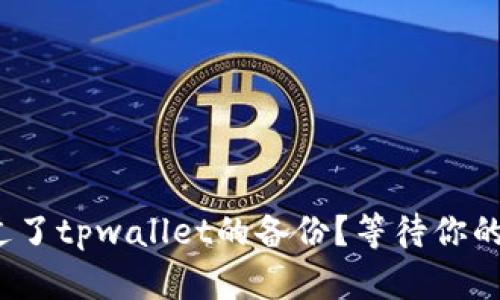 你是否错过了tpwallet的备份？等待你的将是什么？