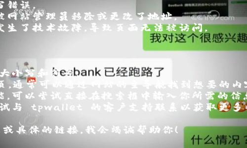 看起来你提到的“tpwallet链接错误404”可能是一个特定网页或服务的访问问题。错误404通常表示请求的页面不存在，这可能是因为：

1. **链接错误**：输入的网址有误或含有拼写错误。
2. **页面已移动或删除**：该页面可能已经被网站管理员移除或更改了地址。
3. **服务器问题**：服务可能在进行维护或发生了技术故障，导致页面无法被访问。

### 解决方法：

1. **检查链接**：确保输入的链接正确，包括大小写和符号。
2. **返回首页**：尝试访问 tpwallet 的首页，通常可以通过网站的主导航找到想要的内容。
3. **使用搜索功能**：如果网站提供搜索功能，可以尝试直接在搜索框中输入你所需的信息。
4. **联系支持**：如果问题仍然存在，可以尝试与 tpwallet 的客户支持联系以获取更多帮助。

如果你需要更具体的帮助，请提供更多上下文或具体的链接。我会竭诚帮助你！