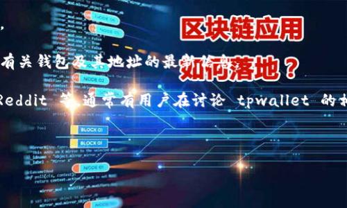 对于 tpwallet 这样特定的数字钱包，正确的地址通常是一个特定的字符串，通常由字母和数字组成。请务必注意，确保从官方来源获取正确的地址或信息，以避免诈骗和损失。以下是一些建议：

1. **官方网站**：访问 tpwallet 的官方网站，查看是否有提供官方地址。
   
2. **社交媒体**：关注 tpwallet 的官方社交媒体账号，它们有时会发布有关钱包及其地址的最新信息。
   
3. **社区论坛**：访问相关的社区论坛或讨论组，例如 Telegram 群组、Reddit 等，通常有用户在讨论 tpwallet 的相关问题。

4. **小心诈骗**：不要相信不明来源发来的信息或链接，防止被诈骗。

如果你有具体功能或使用方面的问题，欢迎告知，我会尽力帮助你！