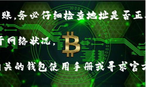 IM钱包的币能否转到TP钱包，主要取决于这两种钱包所支持的加密货币类型和网络协议。以下是一些基本步骤和注意事项，可以帮助你判断是否可以进行转账：

1. **检查支持的币种**：确保IM钱包和TP钱包都支持你要转移的具体币种。不同钱包对于不同的加密货币有不同的支持情况。

2. **确认转账网络**：有些加密货币可以在多个区块链网络上进行交易（例如，USDT可以在Ethereum、TRON等网络上存在）。一定要确保你在IM钱包上选择的转账网络与TP钱包可以接收的网络是相同的。

3. **获取收款地址**：在TP钱包中找到你的收款地址，并确保这个地址是针对你要转移的币种的正确地址。

4. **进行转账操作**：在IM钱包中，选择你要转账的币种，输入TP钱包的地址，并确认转账。务必仔细检查地址是否正确，以防资产丢失。

5. **等待确认**：完成转账后，需要一些时间等待区块链网络确认交易，具体时间取决于网络状况。

需要注意的是，不同钱包的操作细节可能会有所不同，如果不确定操作步骤，可以查阅相关的钱包使用手册或寻求官方支持。确保遵循正确的操作流程，保障资产安全。