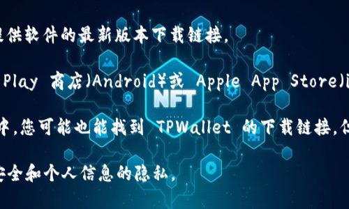 要下载 TPWallet 软件，您可以通过以下几种常见渠道：

1. **官方网站**：访问 TPWallet 的官方网站，通常会提供软件的最新版本下载链接。

2. **应用商店**：如果您使用的是手机，可以在 Google Play 商店（Android）或 Apple App Store（iOS）中搜索 “TPWallet” 下载。

3. **第三方应用市场**：在一些知名的第三方应用市场中，您可能也能找到 TPWallet 的下载链接，但请确保这些来源的安全性，以避免下载到不安全的应用。

请确保从官方或可信的渠道下载软件，以保障您的设备安全和个人信息的隐私。