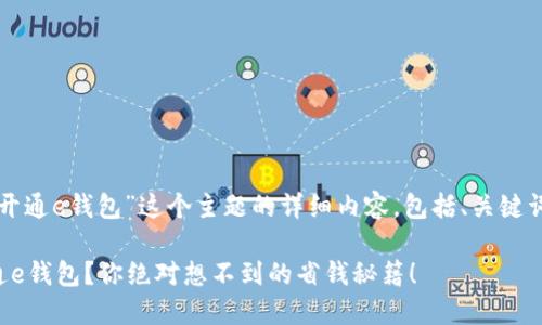 下面是关于“开通e钱包”这个主题的详细内容，包括、关键词和内容大纲。

如何轻松开通e钱包？你绝对想不到的省钱秘籍！