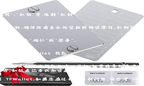 关于如何在TPWallet中填写私钥以进行登录，下面是大致的步骤和说明。请注意，为了确保安全，请务必妥善管理和保管您的私钥，避免泄露。

### TPWallet 登录私钥填写步骤

1. **打开 TPWallet 应用**：
   - 首先，确保您已经下载并安装了 TPWallet 应用。

2. **点击“登录”**：
   - 在主界面上，您会看到“登录”选项，点击进入。

3. **选择使用私钥登录**：
   - 登录界面通常会有多个选项，包括“助记词”、“私钥”等。选择“私钥”。

4. **输入私钥**：
   - 在弹出的文本框中，您需要手动输入您的私钥。确保没有多余的空格或错误字符。私钥往往是一个较长的字符串，由字母和数字组成。

5. **确认信息**：
   - 在输入完毕后，仔细检查确保输入无误，然后点击“确认”或“登录”。

6. **完成登录**：
   - 如果您的私钥正确无误，您将成功登录到您的 TPWallet 钱包。

### 注意事项：
- **安全性**：请确保您的私钥不被他人看到，私钥是访问您钱包的唯一凭证，泄露将导致资产损失。
- **备份私钥**：建议将私钥备份在安全的地方，如纸质记录或加密存储。

通过以上步骤，您就可以使用私钥成功登录到 TPWallet。如果您在过程中遇到问题，请参考 TPWallet 的官网或相关帮助文档获取更多支持。