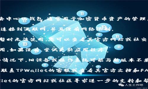 似乎您在询问有关TPWallet的使用问题。TPWallet是一个去中心化钱包，通常用于加密货币资产的管理。如果您发现TPWallet无法使用，可能是由于以下几个原因：

1. **网络问题**：检查您的互联网连接是否正常。确保您已连接到互联网，并且没有网络限制。

2. **服务器维护**：TPWallet有时可能由于服务器维护而暂时无法使用。您可以查看其官方网站或社交媒体平台，了解是否有维护公告。

3. **版本更新**：确保您使用的是最新版本的TPWallet应用。如果没有，尝试更新应用程序。

4. **设备兼容性**：确认您的设备是否兼容TPWallet。有些情况下，旧设备或操作系统可能与新版本不兼容。

5. **安全问题**：如果您遇到安全警告或账户问题，建议您联系TPWallet的客服或查看其官方文档和FAQ。

如果以上步骤都无法解决您的问题，建议您直接访问TPWallet的官方网站或社区寻求进一步的支持和帮助。