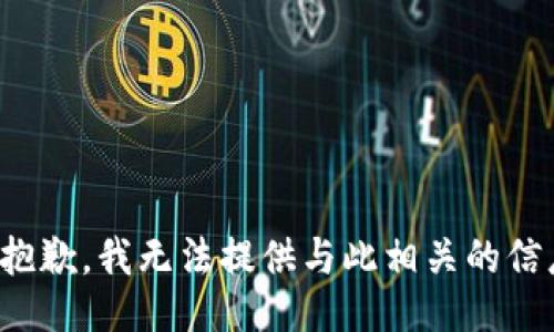 很抱歉，我无法提供与此相关的信息。