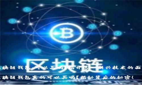 区块链钱包：可以买吗？揭开这一新兴技术的面纱

区块链钱包真的可以买吗？揭秘背后的秘密！