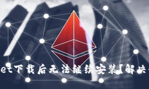 为何TPWallet下载后无法继续安装？解决办法在这里！