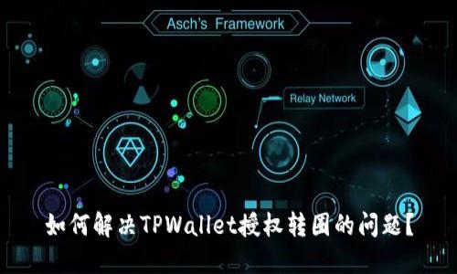 如何解决TPWallet授权转圈的问题？