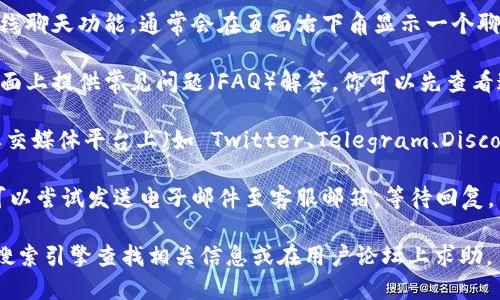 如果你想找到 TPWallet 的在线客服，可以按照以下步骤进行：

1. **访问官网**：首先，进入 TPWallet 的官方网站。

2. **寻找客服入口**：在网站首页或菜单中，通常会有“客服支持”、“联系我们”或“在线支持”等选项。点击该链接。

3. **使用在线聊天功能**：如果网站提供在线聊天功能，通常会在页面右下角显示一个聊天框，点击后可以与客服人员进行实时沟通。

4. **查看常见问题**：有些网站会在客服页面上提供常见问题（FAQ）解答，你可以先查看这些问题是否解决了你的疑问。

5. **社交媒体**：也可以在 TPWallet 的社交媒体平台上（如 Twitter、Telegram、Discord 等）寻找客服支持。

6. **发送电子邮件**：若在线支持不可用，可以尝试发送电子邮件至客服邮箱，等待回复。

如果在以上步骤中遇到困难，可以尝试通过搜索引擎查找相关信息或在用户论坛上求助。