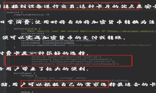 在加密钱包的使用与管理中，除了传统的软件钱包和硬件钱包，还有一些特殊的卡片类型可以帮助用户方便地进行加密资产的存储和交易。这些卡片通常包括以下几种：

### 1. 硬件钱包卡
这种卡片是以卡的形式提供加密货币的离线存储。例如，某些硬件钱包设计成信用卡的形态，用户可以通过USB或蓝牙连接到设备进行交易。这种卡片的优点是安全性高，不易受到黑客的攻击。

### 2. 加密银行卡
一些金融服务公司和科技公司推出了与加密货币账户关联的借记卡或信用卡。这类卡片可以让用户用加密货币进行日常消费，使用时将自动将加密货币转换为法定货币，通常以较为优越的汇率进行兑换。

### 3. 芯片卡（例如 NFC 设备）
这些卡片内置了NFC芯片或其他的快速支付技术，可以支持无接触支付。用户只需在支持NFC支付的终端上轻轻一碰，便可以完成加密货币的支付或转账。

### 4. 预付费加密卡
这类卡片允许用户预先存入一定数量的加密货币，并使用这些货币进行消费。这对于那些希望控制支出的人来说，预付费卡是一种很好的选择。

### 5. 代币卡（Token Card）
代币卡是集成多种加密货币的卡片，用户可以根据需求选择使用哪种币种进行交易。某些代币卡还支持多币种支付，给用户带来了极大的便利。

### 总结
这些加密钱包卡的出现，使得加密资产的使用更加方便与多元化。无论是定期消费、日常支付，还是加密资产的安全存储，用户可以根据自己的需求选择最适合的卡片类型。随着技术的发展，未来可能还会出现更多创新的加密货币相关卡片，为用户提供更加丰富和方便的金融服务。