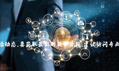 截至我知识的截止日期（2023年10月），我无法提供实时的狗币（Dogecoin）行情价格或最新的市场动态。要获取最新的狗币价格，建议访问专业的加密货币交易平台或者金融资讯网站，如CoinMarketCap、CoinGecko等，获取实时更新的信息。

如果你有兴趣了解狗币的历史、背景或其他相关信息，我可以提供相关内容！