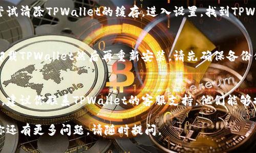 看起来你在使用TPWallet时遇到了问题。以下是一些解决方案，可能会帮助你恢复访问或解决卡死的问题：

### 1. 重启应用程序
有时候，程序可能因为一些小故障或内存使用问题而变得无响应。关闭TPWallet应用程序，然后重新打开。

### 2. 检查网络连接
确认你的设备已经连接到稳定的互联网网络。网络不稳定也可能是造成应用卡死的原因。

### 3. 更新应用程序
确保TPWallet是最新版本。过时的应用程序可能会出现bug或兼容性问题。访问应用商店查看是否有更新。

### 4. 清除缓存
如果你是移动设备用户，可以尝试清除TPWallet的缓存。进入设置，找到TPWallet，选择“清除缓存”。

### 5. 重新安装应用
如果问题依旧存在，可以尝试卸载TPWallet然后再重新安装。请先确保备份你的重要数据和信息。

### 6. 联系客服
如果以上方法都无法解决问题，建议你联系TPWallet的客服支持，他们能够提供更专业的帮助。

希望以上建议对你有用！如果你还有更多问题，请随时提问。