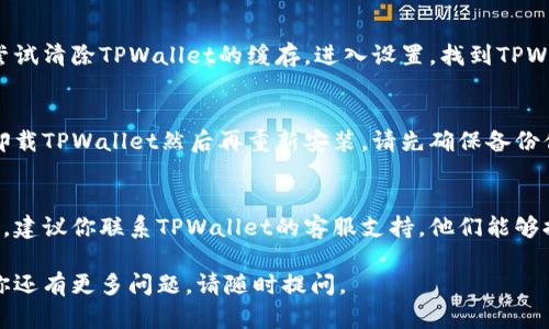 看起来你在使用TPWallet时遇到了问题。以下是一些解决方案，可能会帮助你恢复访问或解决卡死的问题：

### 1. 重启应用程序
有时候，程序可能因为一些小故障或内存使用问题而变得无响应。关闭TPWallet应用程序，然后重新打开。

### 2. 检查网络连接
确认你的设备已经连接到稳定的互联网网络。网络不稳定也可能是造成应用卡死的原因。

### 3. 更新应用程序
确保TPWallet是最新版本。过时的应用程序可能会出现bug或兼容性问题。访问应用商店查看是否有更新。

### 4. 清除缓存
如果你是移动设备用户，可以尝试清除TPWallet的缓存。进入设置，找到TPWallet，选择“清除缓存”。

### 5. 重新安装应用
如果问题依旧存在，可以尝试卸载TPWallet然后再重新安装。请先确保备份你的重要数据和信息。

### 6. 联系客服
如果以上方法都无法解决问题，建议你联系TPWallet的客服支持，他们能够提供更专业的帮助。

希望以上建议对你有用！如果你还有更多问题，请随时提问。
