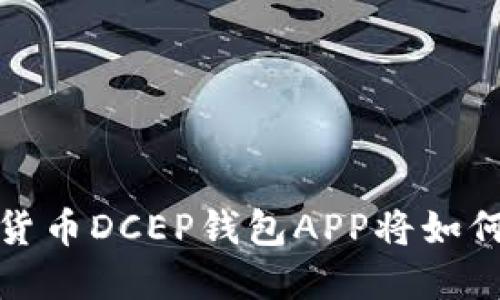 未来已来：数字货币DCEP钱包APP将如何影响你的生活？