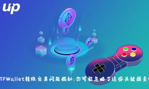 TPWallet转账交易问题揭秘：你可能忽略了这些关键因素！