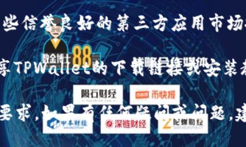 要下载TPWallet软件，您可以遵循以下步骤：

1. **官方网站**：访问TPWallet的官方网站。在那里，您通常可以找到最新版本的下载链接。官方网站通常是获取软件的最安全来源。

2. **应用商店**：
   - 对于安卓用户，您可以在Google Play商店中搜索“TPWallet”并下载安装。
   - 对于iOS用户，您可以在App Store中搜索“TPWallet”。

3. **第三方应用市场**：如果您无法访问官方渠道，也可以在一些信誉良好的第三方应用市场搜索下载，但请确保这些市场的安全性，以避免下载到恶意软件。

4. **社区和论坛**：一些区块链或加密货币社区论坛可能会分享TPWallet的下载链接或安装教程。确保您从可靠的来源获取信息。

下载完成后，请按照指示安装，并确保您的设备满足软件的系统要求。如果有任何疑问或问题，建议查阅TPWallet的官方文档或用户支持。