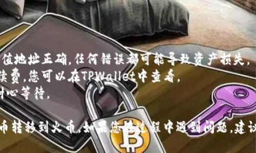 要将TPWallet中的币转移到火币（Huobi）交易所，需要经过几个步骤。以下是详细的指南：

### 步骤1: 获取火币的充值地址

1. **登录火币账户**：打开火币官网或移动应用，使用您的账户信息登录。
2. **进入资产管理**：在页面的导航栏中找到“资产”或“钱包”选项，点击进入。
3. **选择充值**：在资产管理页面，找到“充值”选项，选择您要转移的币种。
4. **复制充值地址**：系统会生成一个充值地址，将其复制备用。

### 步骤2: 打开TPWallet

1. **打开TPWallet应用**：在您的手机上找到并打开TPWallet应用。
2. **解锁钱包**：根据您的设置，解锁TPWallet，确保能够访问您的资产。

### 步骤3: 转账步骤

1. **选择转出币种**：在TPWallet中，找到您想要转移到火币的币种。
2. **点击“发送”按钮**：一般来说，每种币种下都会有“发送”或“转账”的选项，点击进入。
3. **输入火币充值地址**：在“收款地址”栏粘贴之前复制的火币充值地址。
4. **输入转账金额**：在转账金额栏，输入您想要转移的数量。
5. **确认交易信息**：仔细检查转出地址、转账金额、手续费等信息，确保一切无误。
6. **提交交易**：点击“确认”或“发送”按钮，提交转账请求。

### 步骤4: 等待确认

1. **查看交易状态**：在TPWallet中，您可以查看交易的状态，等待区块链网络确认。
2. **确认到账**：通常在区块链确认后，币会在火币充值账户中显示。如果长时间没有到账，可以在火币的交易记录中查看，或联系火币客服。

### 注意事项

- **确保地址正确**：在进行转账前，确保复制的充值地址正确，任何错误都可能导致资产损失。
- **了解手续费**：不同币种可能有不同的转账手续费，您可以在TPWallet中查看。
- **网络拥堵**：在高峰时段，转账可能会延迟，请耐心等待。
  
通过以上步骤，您应该能够顺利地将TPWallet中的币转移到火币。如果您在过程中遇到问题，建议查阅TPWallet或火币的官方支持文档或咨询客服。