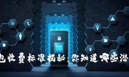 区块链钱包收费标准揭秘：你知道哪些潜在费用吗？