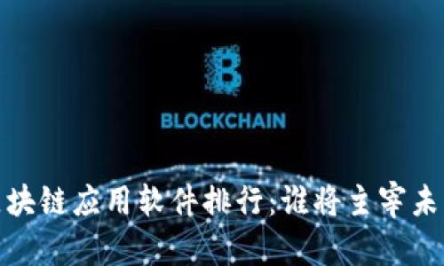 2023年最新区块链应用软件排行：谁将主宰未来的数字资产？