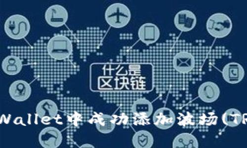 如何在TPWallet中成功添加波场(TRON)资产？