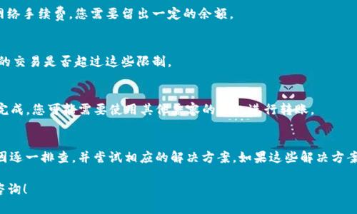 关于“tpwallet TRC转不过去”的问题，可能由多种因素引起。由于您没有具体说明问题的背景，我将提供一些可能的原因和解决方案，以帮助您解决问题。

### 可能原因和解决方案

#### 1. 网络拥堵
如果TRC20网络的交易量很高，可能会导致交易拥堵。这时您可以选择稍微提高手续费，以加速交易确认。

#### 2. 钱包问题
确保您的tpwallet软件是最新版本。过时的版本可能在处理交易时出现问题。尝试重启钱包应用，也可以尝试清除缓存。

#### 3. 收款地址错误
确认您输入的收款地址是否正确。任何小的错误都可能导致转账失败。建议复制粘贴地址，而不是手动输入。

#### 4. 余额不足
检查您的账户余额，确保您有足够的TRC代币来完成转账。考虑到网络手续费，您需要留出一定的余额。

#### 5. 被交易所限制
某些交易所对提取有特定限制，比如每天最多提取的数量。确认您的交易是否超过这些限制。

#### 6. 支持的链类型
确保您的钱包支持TRC20标准。如果您的钱包不兼容，转账将无法完成。您可能需要使用其他兼容的钱包进行转账。

### 总结
如果您遇到tpwallet TRC转账无法进行的问题，可以根据上述原因逐一排查，并尝试相应的解决方案。如果这些解决方案都无法解决您的问题，建议您联系tpwallet的客服寻求更多帮助。

如果您对tpwallet的其他功能或其它钱包有更多问题，欢迎继续咨询！